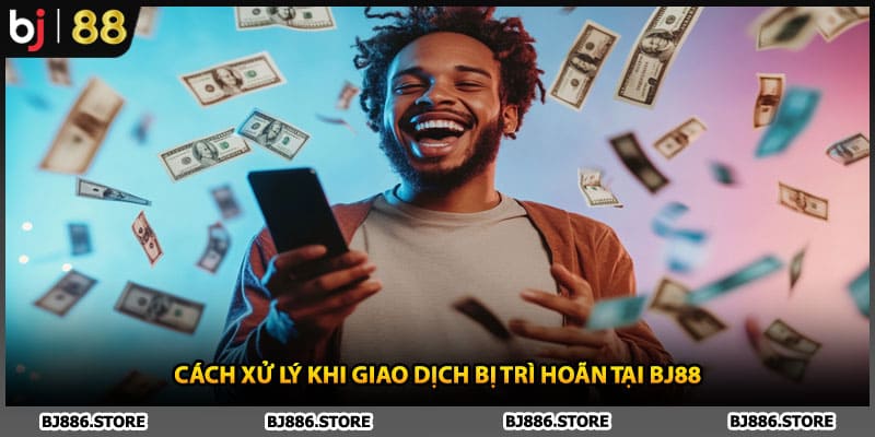 Cách xử lý khi giao dịch bị trì hoãn tại BJ88