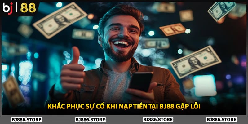 Khắc phục sự cố khi nạp tiền tại BJ88 gặp lỗi
