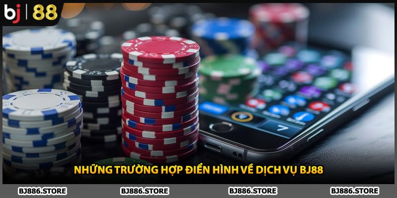 Những trường hợp điển hình về dịch vụ BJ88
